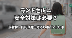 ランドセルに安全対策は必要？反射材・防犯ブザー対応のポイントとは