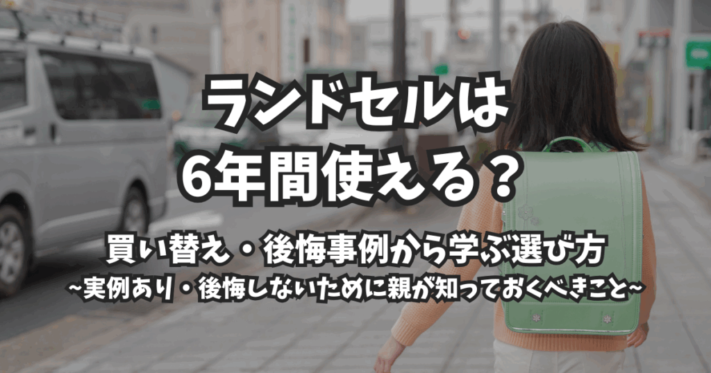 ランドセルは本当に6年間使う？後悔と買い替え事例から考える選び方