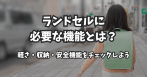 ランドセルに必要な機能とは？軽さ・収納・安全機能をチェックしよう