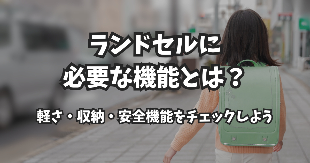 ランドセルに必要な機能とは?軽さ・収納・安全機能をチェックしよう