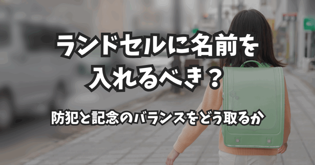 ランドセルに名前を入れるべき？防犯と記念のバランスをどう取るか