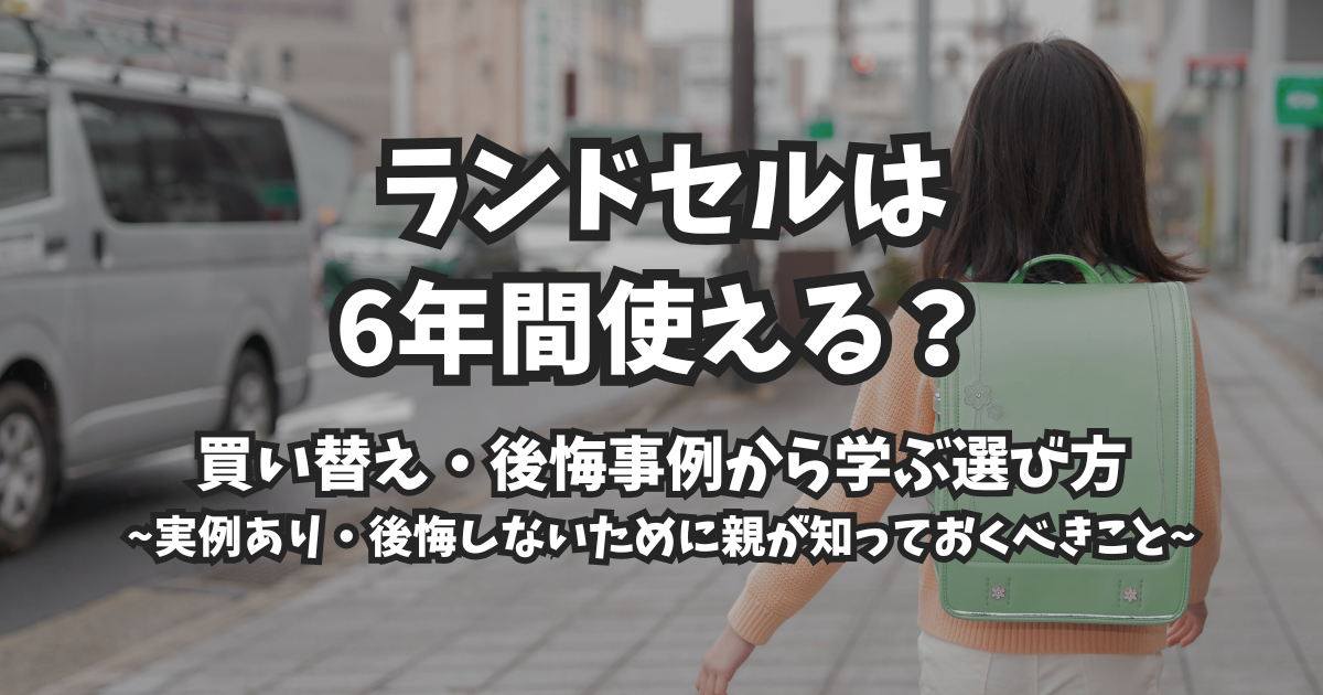 ランドセルは本当に6年間使う?後悔と買い替え事例から考える選び方