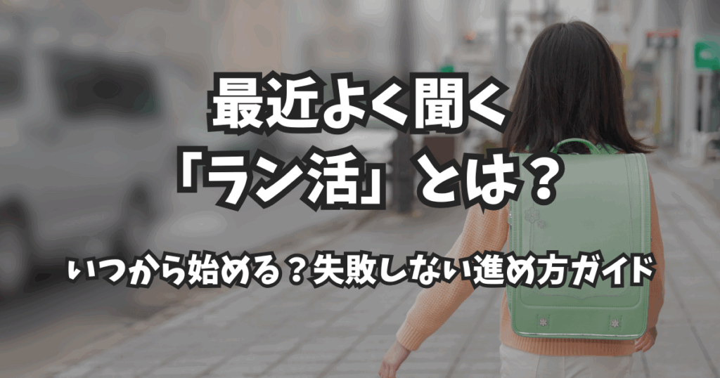 最近よく聞く「ラン活」とは？いつから始める？失敗しない進め方ガイド