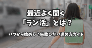 最近よく聞く「ラン活」とは？いつから始める？失敗しない進め方ガイド