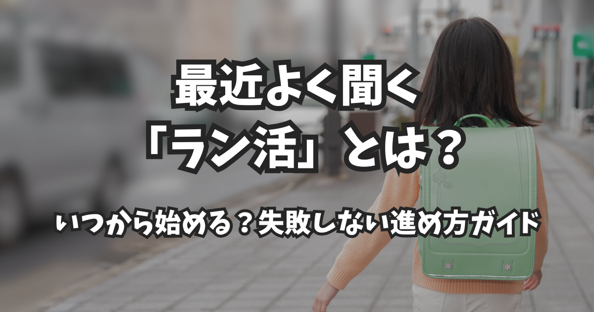 最近よく聞く「ラン活」とは?いつから始める?失敗しない進め方ガイド