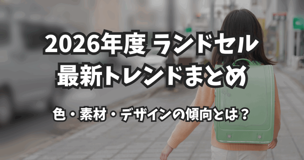 【2026年最新版】ランドセルのトレンド完全ガイド｜人気の色・素材・デザインを徹底解説！