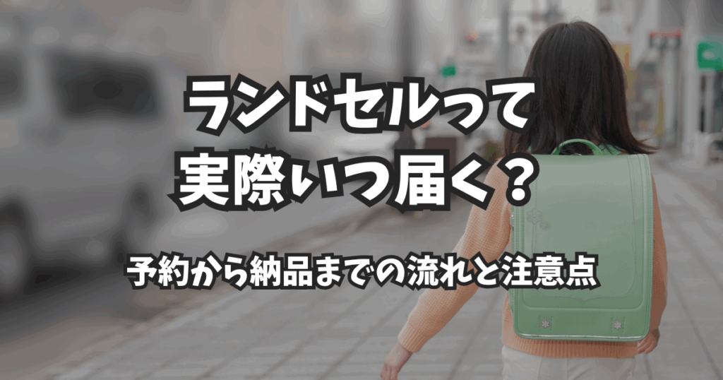 ランドセルって実際いつ届く？予約から納品までの流れと注意点