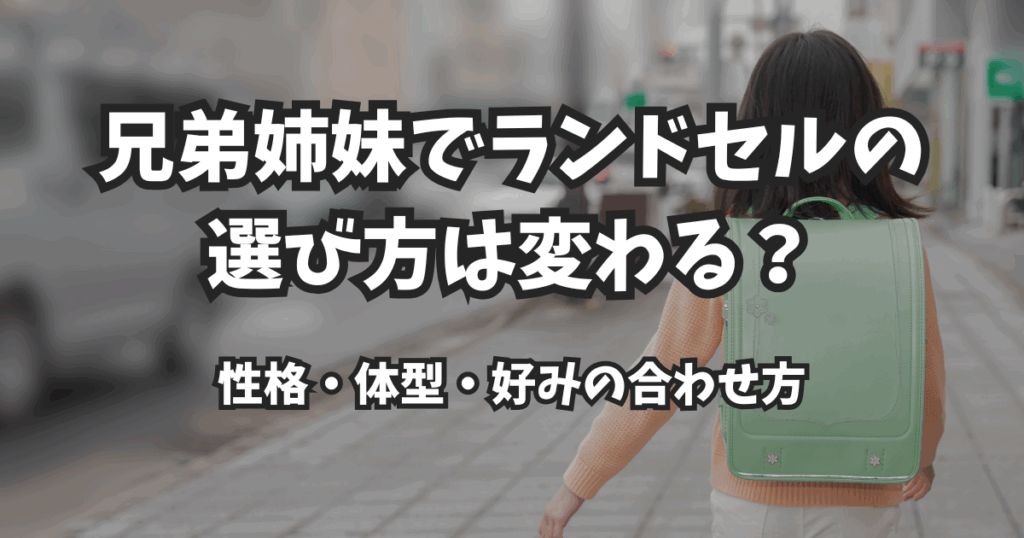 兄弟姉妹でランドセルの選び方は変わる？性格・体型・好みの合わせ方