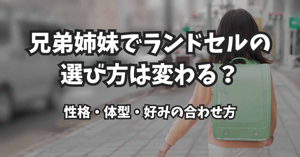兄弟姉妹でランドセルの選び方は変わる?性格・体型・好みの合わせ方