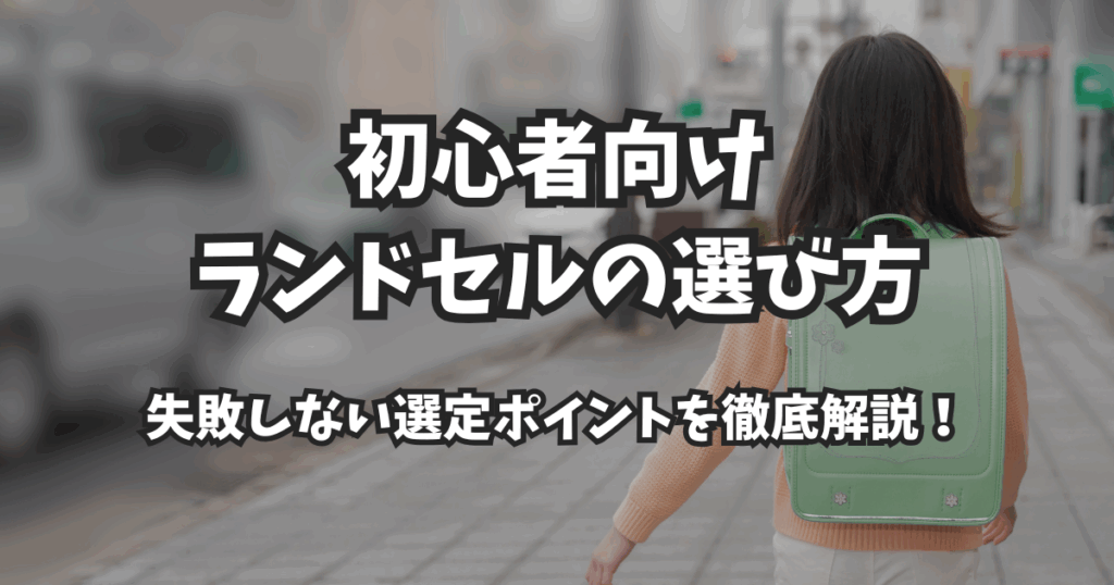 【2026年度完全ガイド】初心者向けランドセルの選び方｜失敗しない選定ポイントを徹底解説！