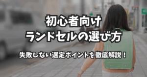 【2026年度完全ガイド】初心者向けランドセルの選び方｜失敗しない選定ポイントを徹底解説！