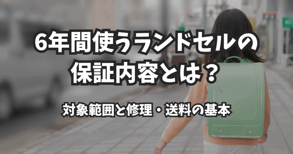 6年間使うランドセルの保証内容とは？対象範囲と修理・送料の基本