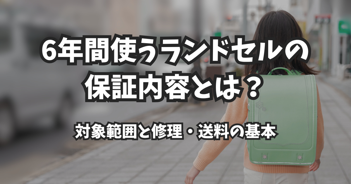 6年間使うランドセルの保証内容とは?対象範囲と修理・送料の基本
