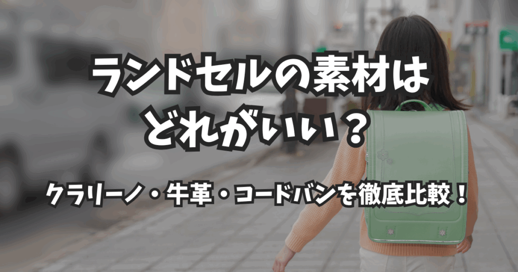 ランドセルの素材はどれがいい？クラリーノ・牛革・コードバンを徹底比較！