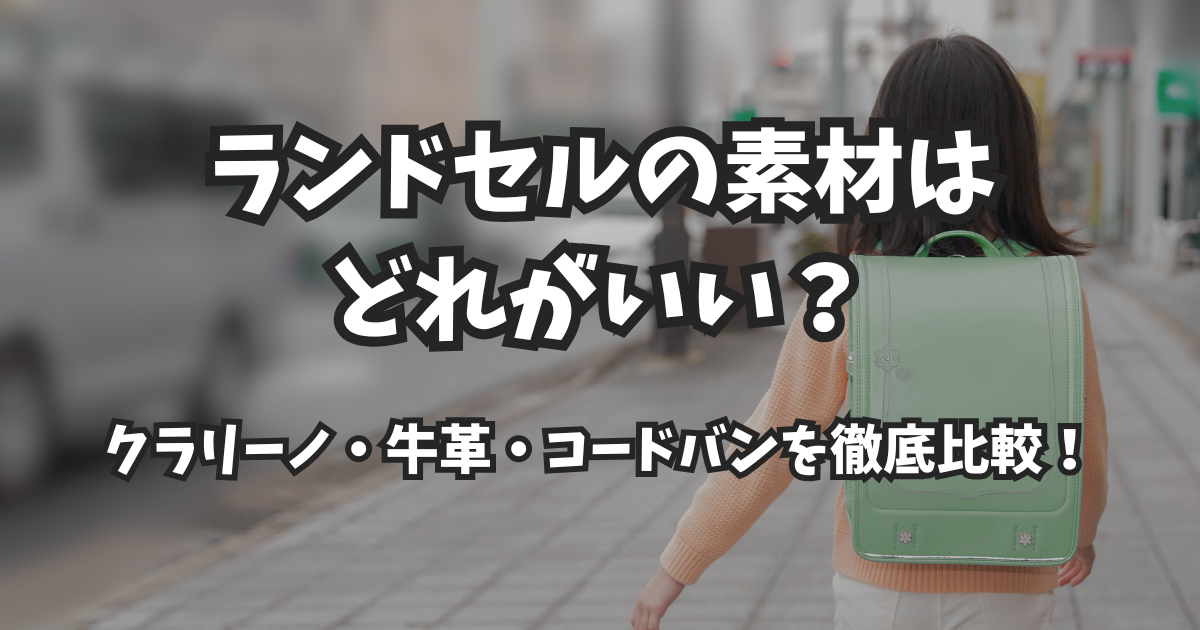 ランドセルの素材はどれがいい?クラリーノ・牛革・コードバンを徹底比較!