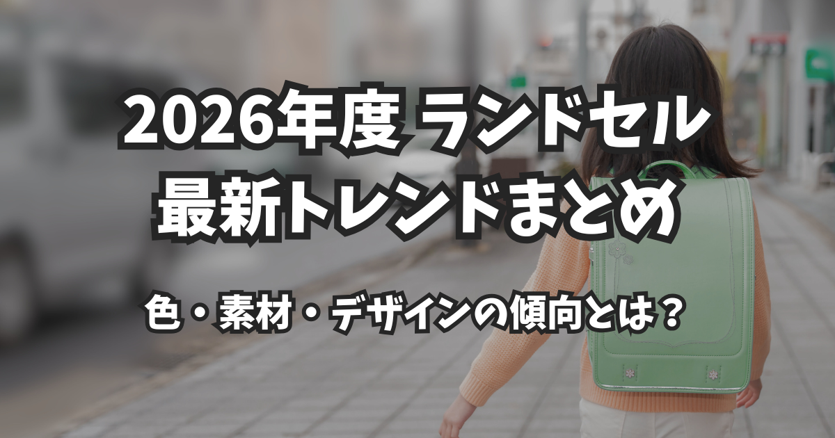 【2026年最新版】ランドセルのトレンド完全ガイド|人気の色・素材・デザインを徹底解説!