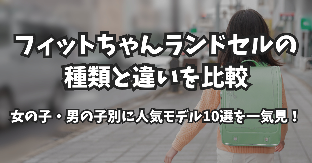 フィットちゃんランドセルの種類と違いを比較|女の子・男の子別に人気モデル10選を一気見!