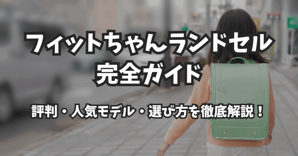 【2026年版】フィットちゃんランドセル完全ガイド｜評判・人気モデル・選び方を徹底解説！