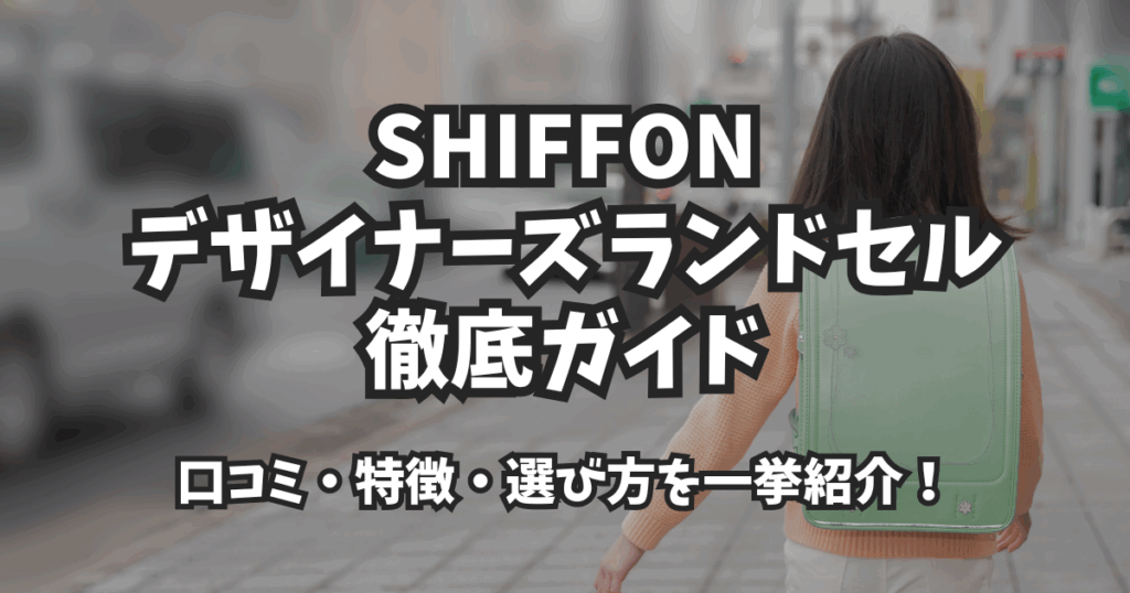 SHIFFON デザイナーズランドセル徹底ガイド｜口コミ・特徴・選び方を一挙紹介！