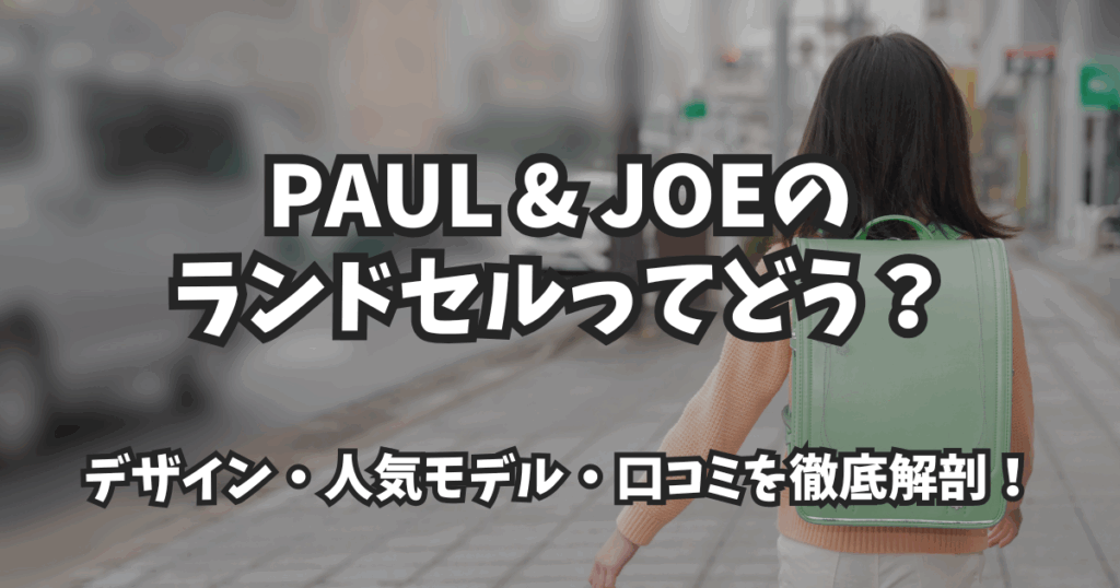 PAUL & JOEのランドセルってどう？デザイン・人気モデル・口コミを徹底解剖！