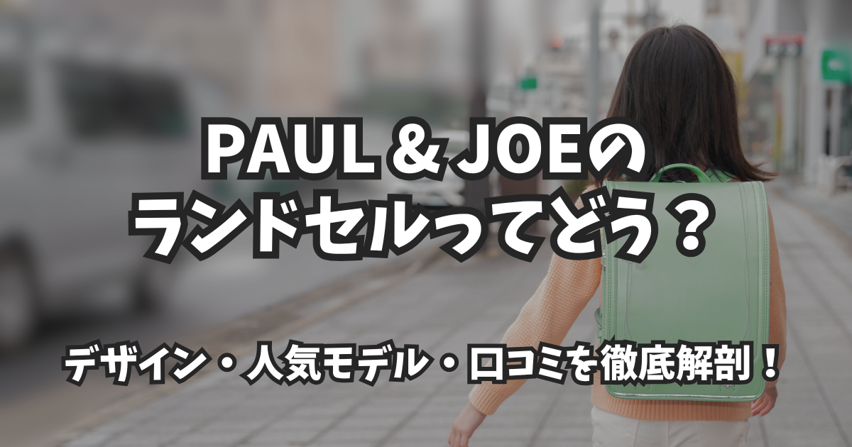PAUL & JOEのランドセルってどう?デザイン・人気モデル・口コミを徹底解剖!