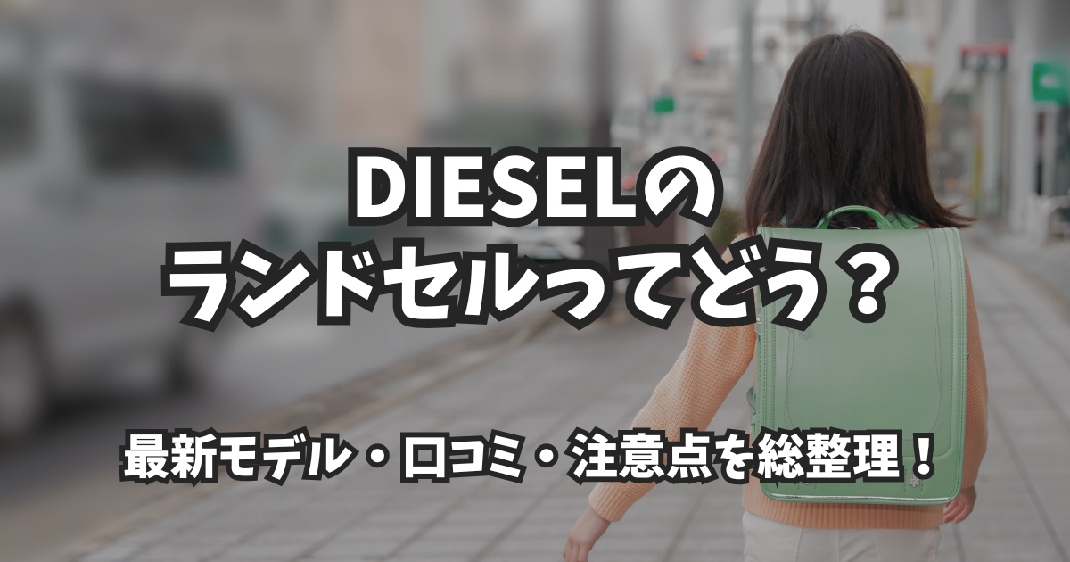 DIESELのランドセルってどう?最新モデル・口コミ・注意点を総整理!