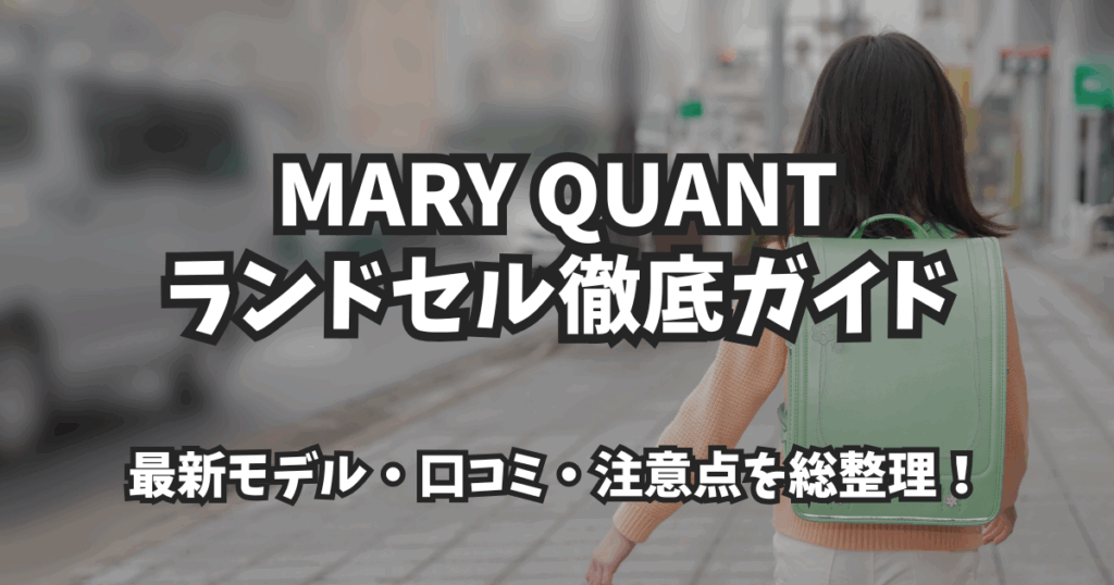 MARY QUANTランドセル徹底ガイド｜デザイン・人気モデル・口コミまとめ