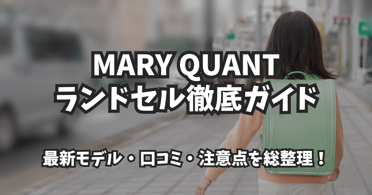 MARY QUANTランドセル徹底ガイド|デザイン・人気モデル・口コミまとめ