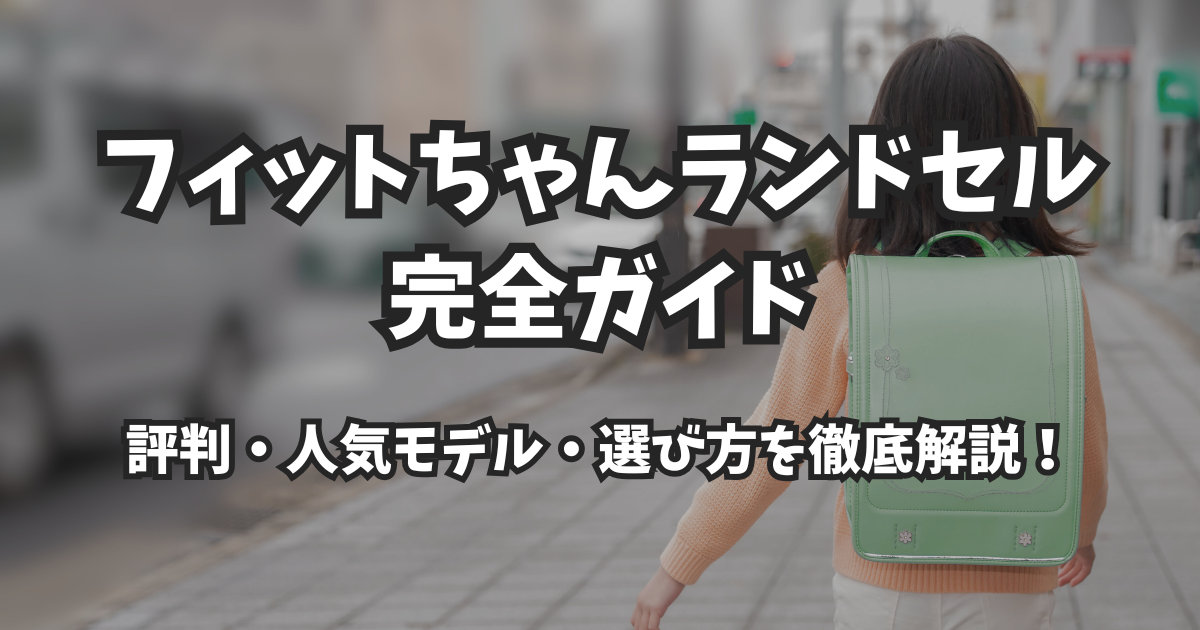 【2026年版】フィットちゃんランドセル完全ガイド|評判・人気モデル・選び方を徹底解説!